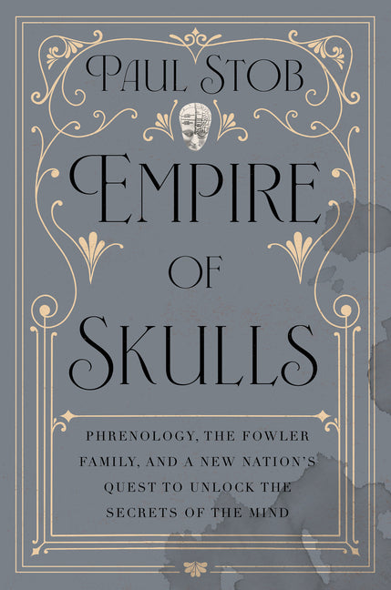 Empire of Skulls: Phrenology, the Fowler Family, and a New Nation's Quest to Unlock the Secrets of the Mind