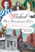 Wicked Old Colorado City: Colorado Springs' Wild Westside