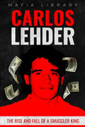 Carlos Lehder: The Rise and Fall of a Smuggler King