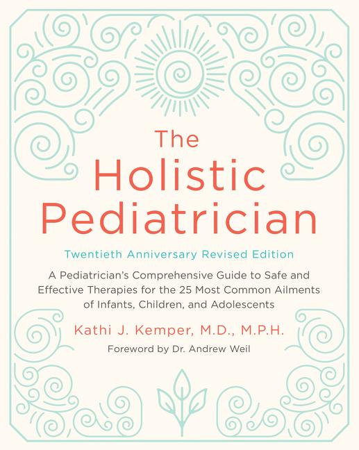 The Holistic Pediatrician, Twentieth Anniversary Revised Edition: A Pediatrician's Comprehensive Guide to Safe and Effective Therapies for the 25 Most Com