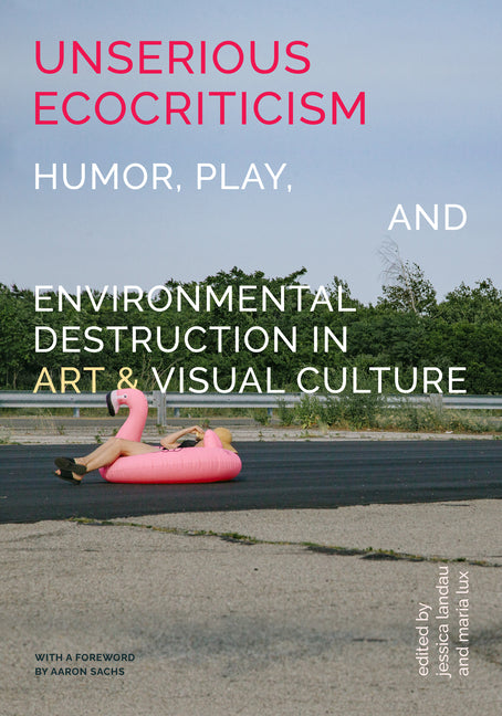 Unserious Ecocriticism: Humor, Play & Environmental Destruction in Art & Visual Culture