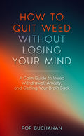 How to Quit Weed Without Losing Your Mind: A Calm Guide to Marijuana Withdrawal, Anxiety, and Getting Your Brain Back