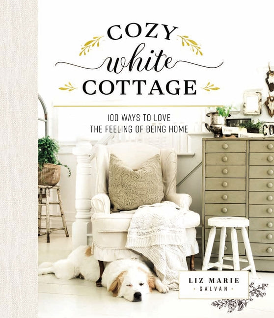 Cozy White Cottage: 100 Ways to Love the Feeling of Being Home (the Perfect Gift for People Who Love Interior Design, Decorating, Diy, Crafting, and C