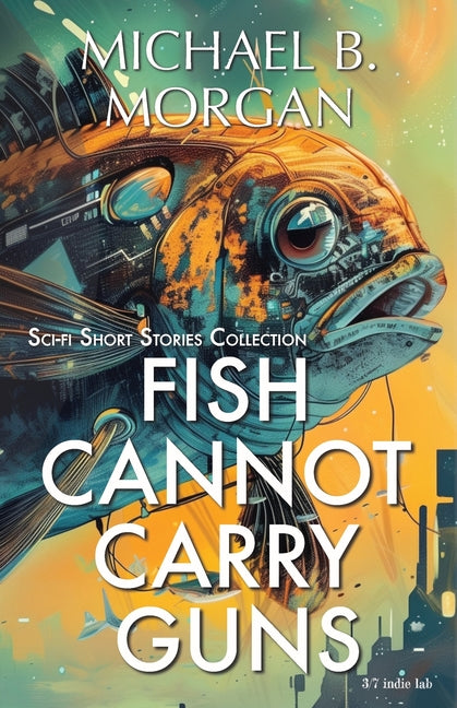 Fish cannot carry guns: A Collection of Speculative Sci-Fi Tales (English)