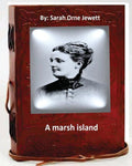 A marsh island.By: Sarah Orne Jewett (Original Classics)