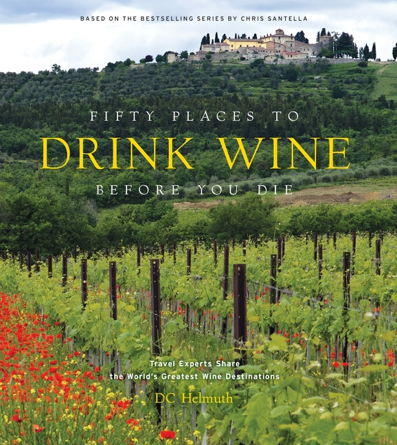 Fifty Places to Drink Wine Before You Die: Travel Experts Share the World's Greatest Wine Destinations