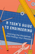 A Teen's Guide to Engineering: Learning the Disciplines and Finding Your Passion