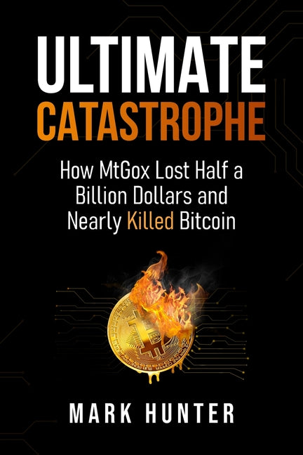 Ultimate Catastrophe: How MtGox Lost Half a Billion Dollars and Nearly Killed Bitcoin