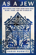 As a Jew: Reclaiming Our Story from Those Who Blame, Shame, and Try to Erase Us
