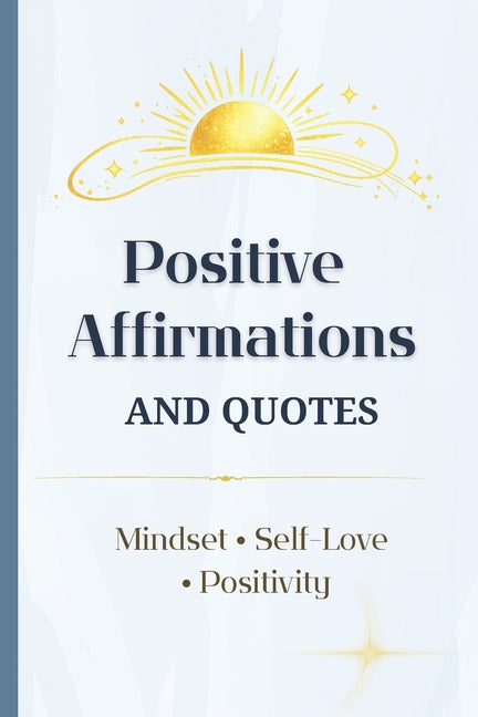 Positive Affirmations and Quotes for Everyday Reading: A year of daily inspiration with 500 affirmations and 500 uplifting quotes