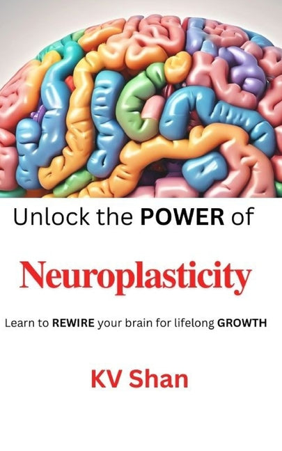 Neuroplasticity: Unlock the POWER of Neuroplasticity: Learn to REWIRE your brain for lifelong GROWTH