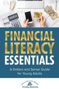 Financial Literacy Essentials: A Dollars and Sense Guide to Budgeting, Saving, Investing and More for Teens and Young Adults