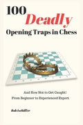 100 Deadly Opening Traps in Chess: And How Not to Get Caught! From Beginner to Experienced Expert