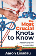 The Most Crucial Knots to Know: Beginner Step-by-Step Guide How to Tie 40] Knots for Camping, Survival, and Preppers