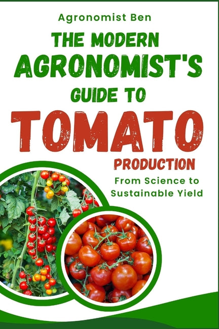 The Modern Agronomist's Guide to Tomato Production: From Science to Sustainable Yield