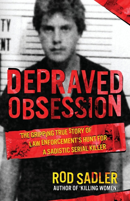 Depraved Obsession: The Gripping True Story Of Law Enforcement's Hunt For A Sadistic Serial Killer