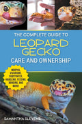 The Complete Guide to Leopard Gecko Care and Ownership: Covering Morphs, Vivariums, Substrates, Handling, Feeding, Bonding, Shedding, Tail Loss, Breeding,
