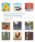 Learn to Paint in Acrylics with 50 Small Paintings: Pick Up the Skills * Put on the Paint * Hang Up Your Art