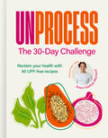 Unprocess: The 30-Day Challenge: Reclaim Your Health with 90 Upf-Free Recipes