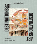 Lonely Planet Art Destinations: 70 Places to See Great Art from Epic Street Murals to Masterpieces Explore the Artistic Heritage of Cities & Regions