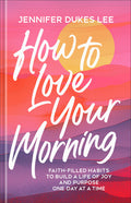 How to Love Your Morning: Faith-Filled Habits to Build a Life of Joy and Purpose One Day at a Time