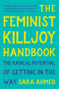 The Feminist Killjoy Handbook: The Radical Potential of Getting in the Way