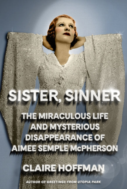 Sister, Sinner: The Miraculous Life and Mysterious Disappearance of Aimee Semple McPherson
