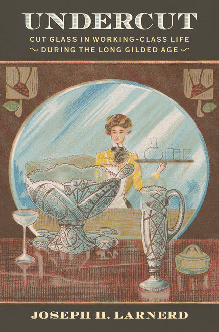 Undercut: Cut Glass in Working-Class Life During the Long Gilded Age
