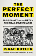 The Perfect Moment: God, Sex, Art, and the Birth of America's Culture Wars