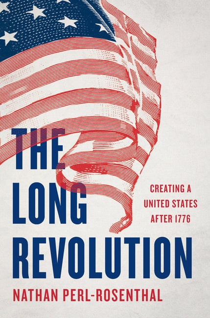 The Long Revolution: Creating a United States After 1776