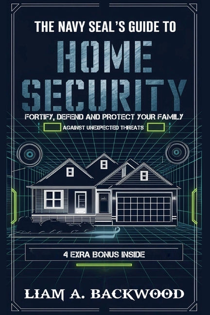 The Navy Seal's Guide To Home Security: Fortify, Defend, Protect Your Family from Unexpected Threats