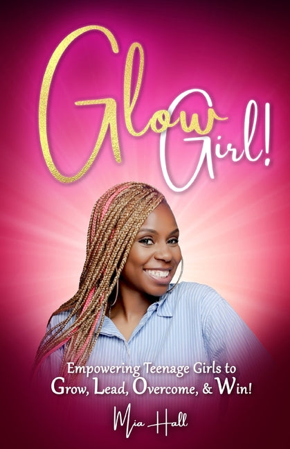 Glow Girl: Empowering Teenage Girls to Grow, Lead, Overcome, and Win!