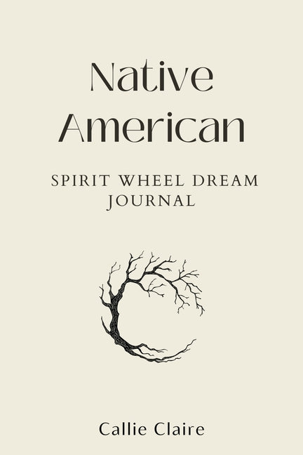 Native American Spirit Wheel Dream Journal: Unlock Ancient Wisdom to Manifest Your Dreams, Align with Moon Cycles, and Gain Clarity, Purpose, and Inne