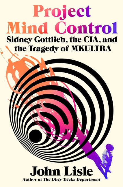 Project Mind Control: Sidney Gottlieb, the Cia, and the Tragedy of Mkultra