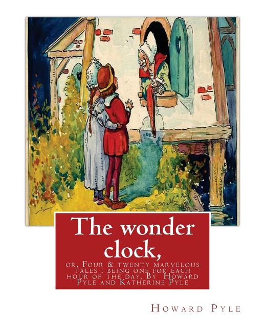 The wonder clock, or, Four & twenty marvelous tales: being one for each hour of: the day, ( Fairy tales, Illustrated children's books) By Howard Pyle(Marc