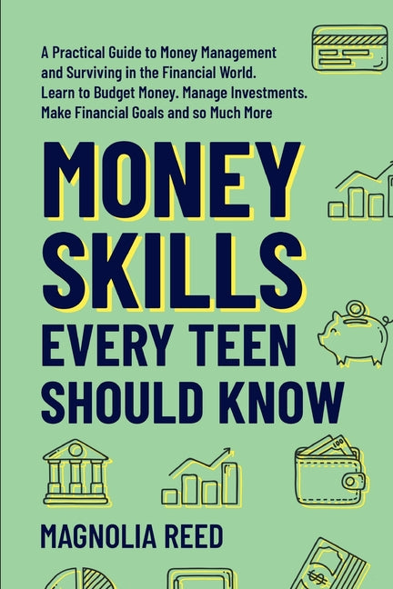 Money Skills Every Teen Should Know: A Practical Guide to Money Management and Surviving in the Financial World. Learn to Budget Money. Manage Investm