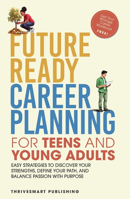 Future Ready Career Planning for Teens and Young Adults: Easy strategies to discover your strengths, define your path, and balance passion with purpos