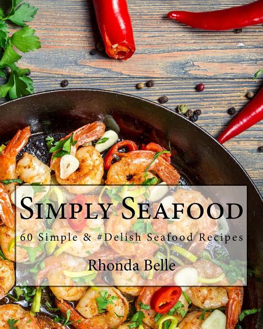 Simply Seafood: 60 Simple &#Delish Seafood Recipes