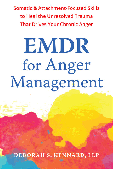 EMDR for Anger Management: Somatic and Attachment-Focused Skills to Heal the Unresolved Trauma That Drives Your Chronic Anger