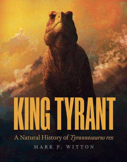King Tyrant: A Natural History of Tyrannosaurus Rex