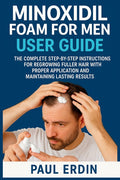 Minoxidil Foam for Men User Guide: The Complete Step-By-Step Instructions For Regrowing Fuller Hair With Proper Application And Maintaing Lasting Resu