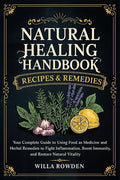 Natural Healing Handbook Recipes & Remedies: Your Complete Guide to Using Food as Medicine and Herbal Remedies to Fight Inflammation, Boost Immunity,