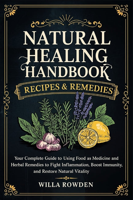 Natural Healing Handbook Recipes & Remedies: Your Complete Guide to Using Food as Medicine and Herbal Remedies to Fight Inflammation, Boost Immunity,