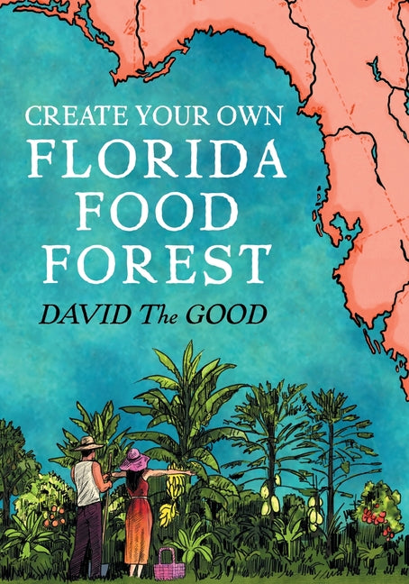 Create Your Own Florida Food Forest: Florida Gardening Nature's Way (Massively Revised, Super Expanded and Lavishly 2nd)