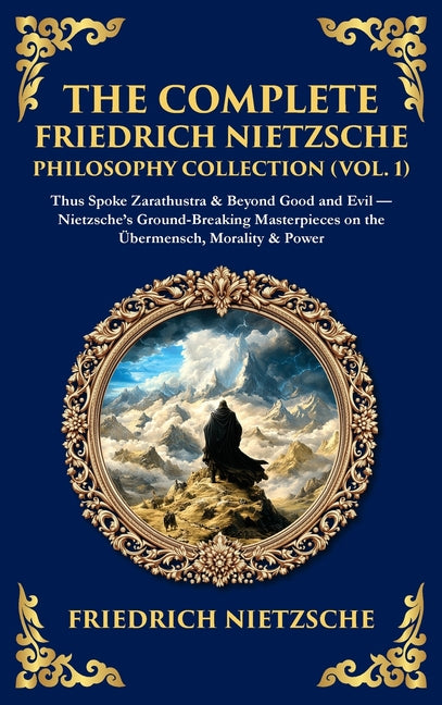 The Complete Friedrich Nietzsche Philosophy Collection (Vol. 1): Thus Spoke Zarathustra & Beyond Good and Evil - Nietzsche's Ground-Breaking Masterpieces