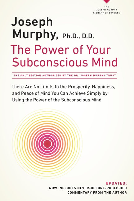 The Power of Your Subconscious Mind: There Are No Limits to the Prosperity, Happiness, and Peace of Mind You Can Achieve Simply by Using the Power of the