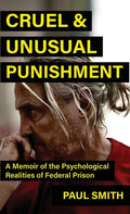Cruel And Unusual Punishment: A Memoir of the Psychological Realities of Federal Prison