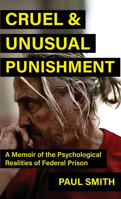 Cruel And Unusual Punishment: A Memoir of the Psychological Realities of Federal Prison