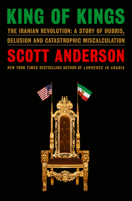 King of Kings: The Iranian Revolution: A Story of Hubris, Delusion and Catastrophic Miscalculation