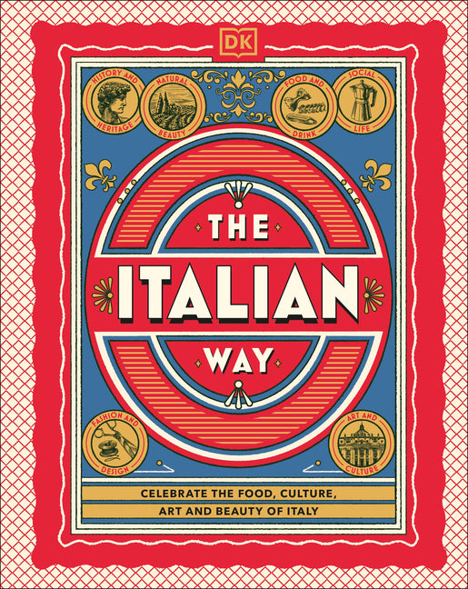 The Italian Way: Celebrate the Food, Culture, Art, and Beauty of Italy
